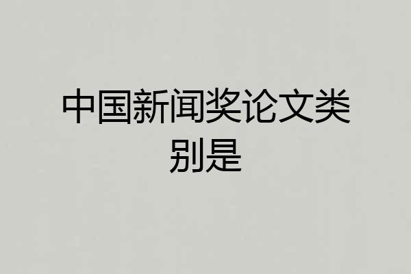 中国新闻奖论文类别是