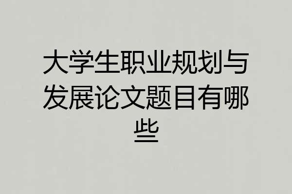 大学生职业规划与发展论文题目有哪些