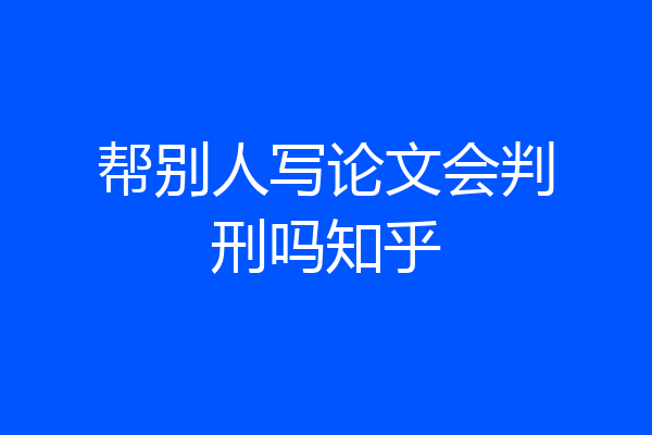 帮别人写论文会判刑吗知乎