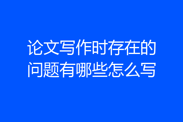 论文写作时存在的问题有哪些怎么写