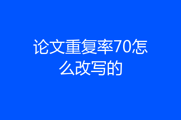 论文重复率70怎么改写的