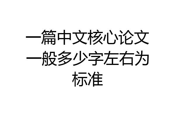 一篇中文核心论文一般多少字左右为标准