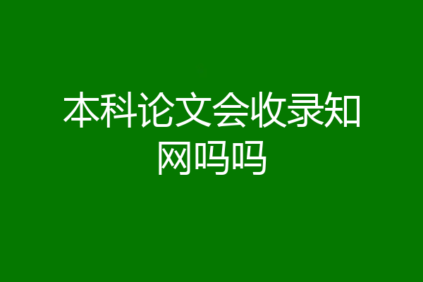 本科论文会收录知网吗吗