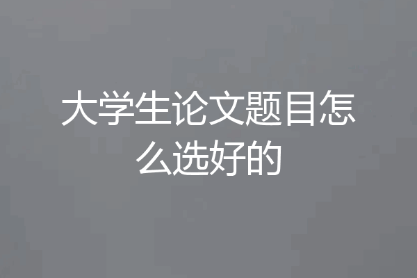 大学生论文题目怎么选好的