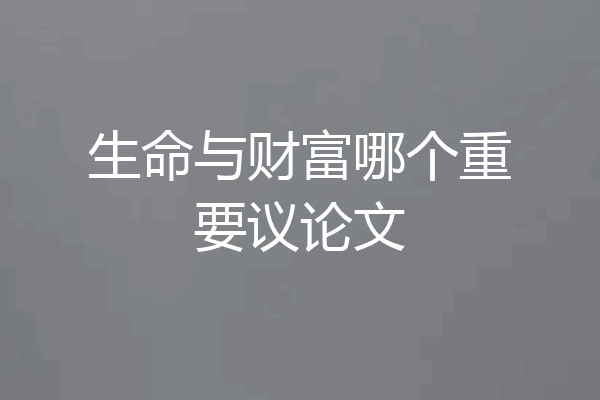 生命与财富哪个重要议论文