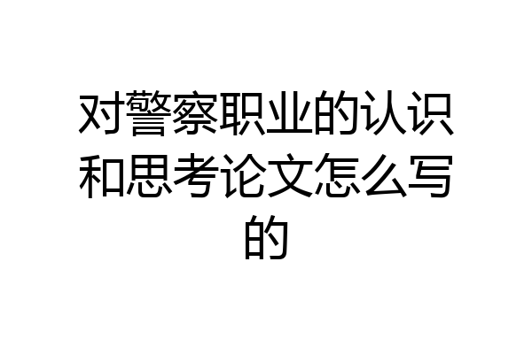 对警察职业的认识和思考论文怎么写的
