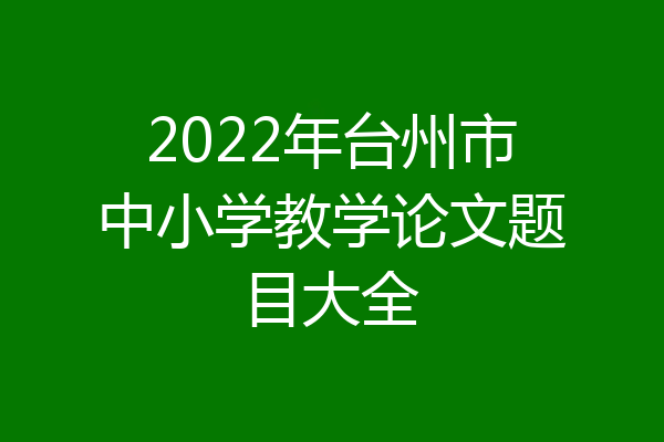 2022年台州市中小学教学论文题目大全