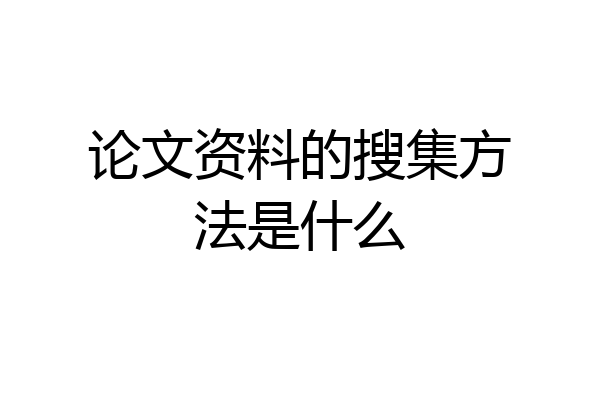 论文资料的搜集方法是什么
