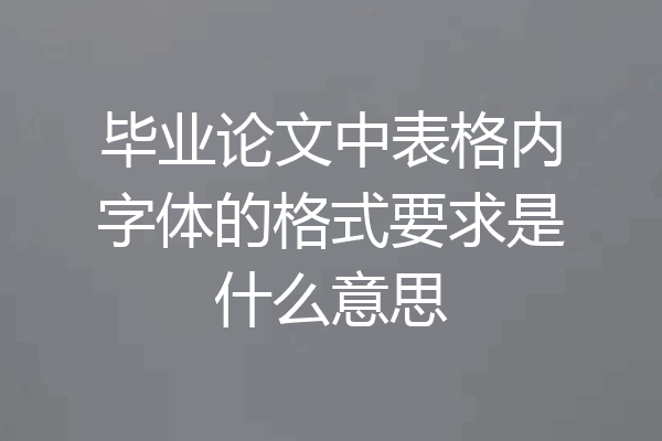 毕业论文中表格内字体的格式要求是什么意思