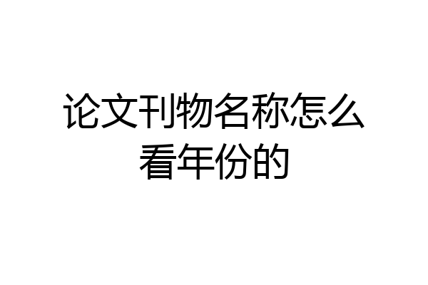 论文刊物名称怎么看年份的