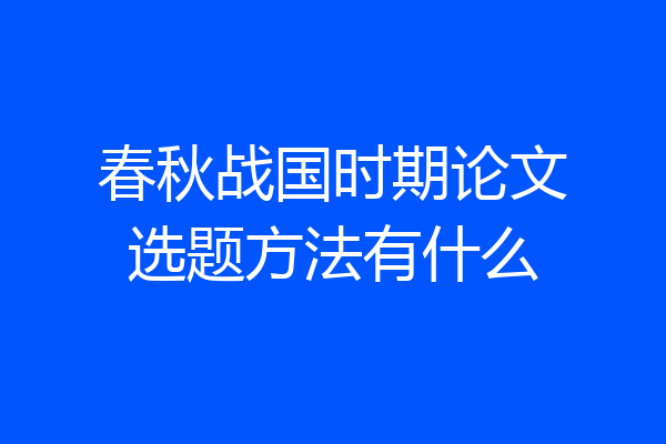 春秋战国时期论文选题方法有什么