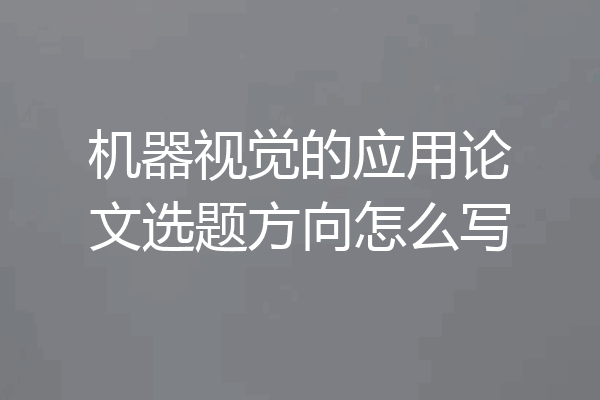 机器视觉的应用论文选题方向怎么写