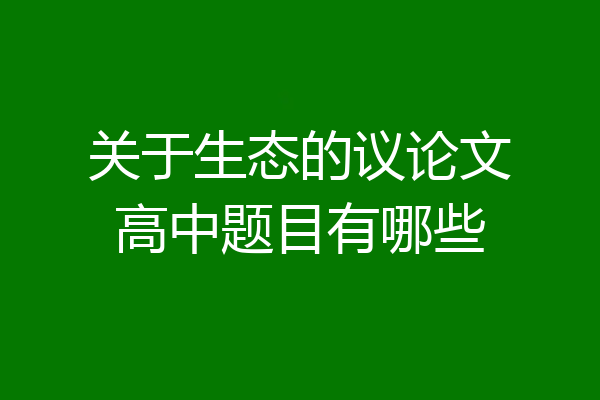 关于生态的议论文高中题目有哪些