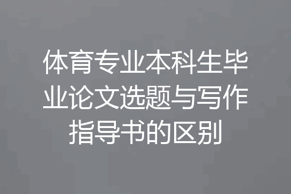 体育专业本科生毕业论文选题与写作指导书的区别