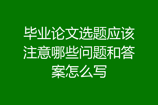 毕业论文选题应该注意哪些问题和答案怎么写