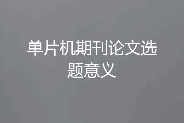 单片机期刊论文选题意义