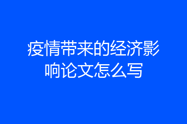 疫情带来的经济影响论文怎么写