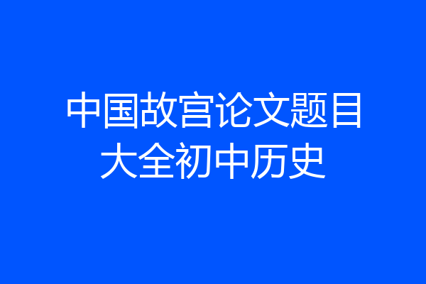 中国故宫论文题目大全初中历史