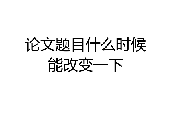 论文题目什么时候能改变一下