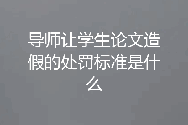 导师让学生论文造假的处罚标准是什么