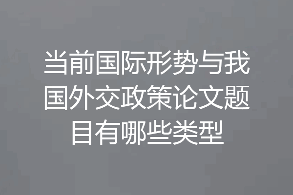 当前国际形势与我国外交政策论文题目有哪些类型