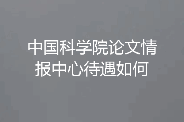 中国科学院论文情报中心待遇如何
