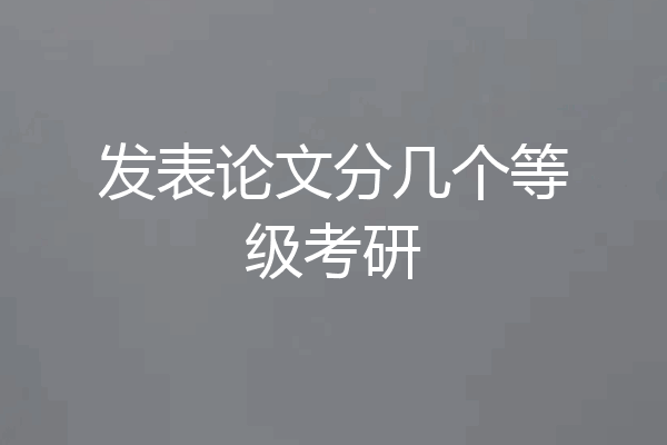 发表论文分几个等级考研