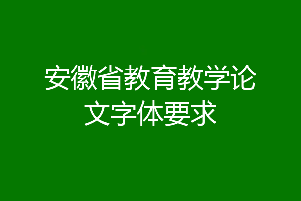 安徽省教育教学论文字体要求