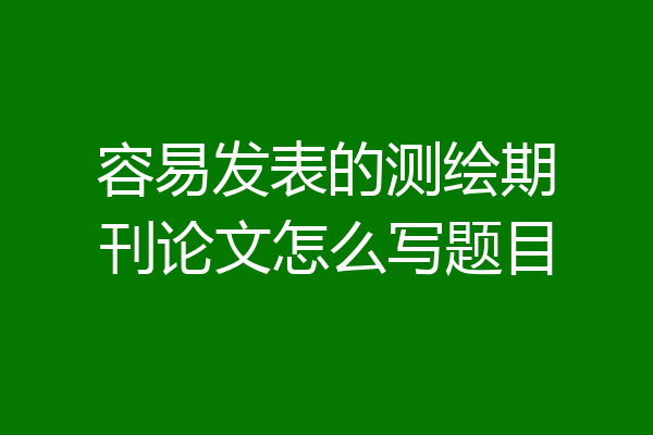 容易发表的测绘期刊论文怎么写题目