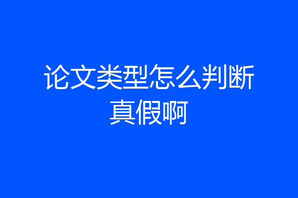 论文类型怎么判断真假啊