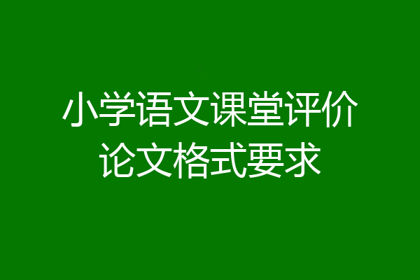 小学语文课堂评价论文格式要求