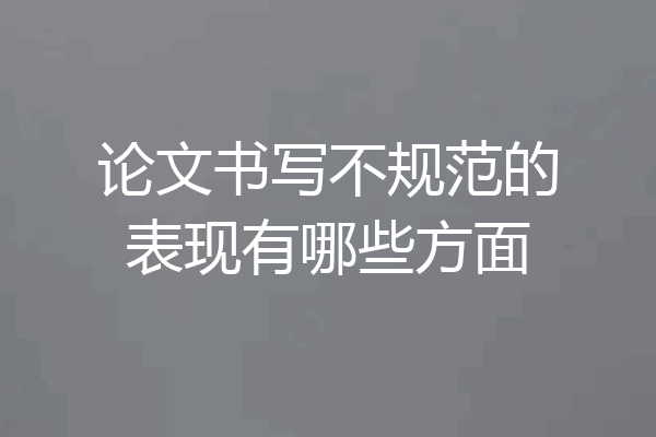 论文书写不规范的表现有哪些方面