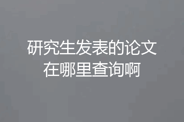 研究生发表的论文在哪里查询啊