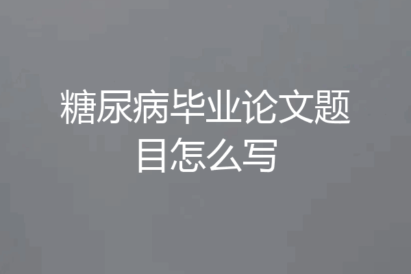 糖尿病毕业论文题目怎么写