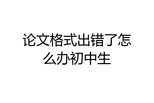 论文格式出错了怎么办初中生