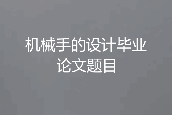 机械手的设计毕业论文题目