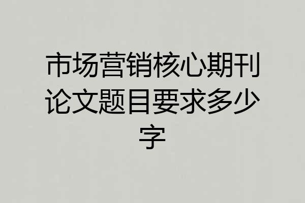 市场营销核心期刊论文题目要求多少字