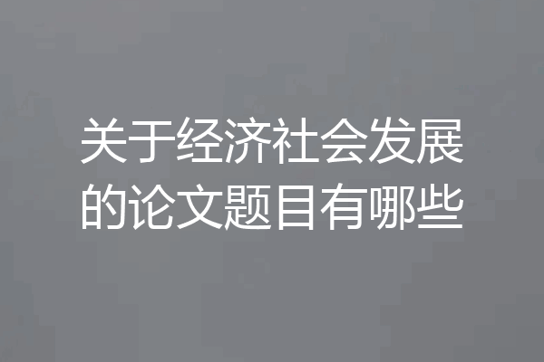 关于经济社会发展的论文题目有哪些