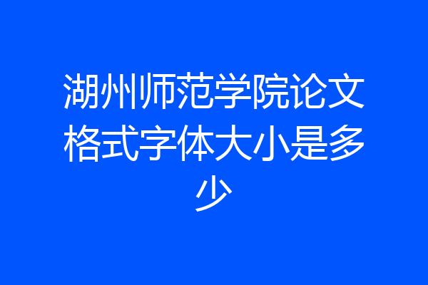 湖州师范学院论文格式字体大小是多少
