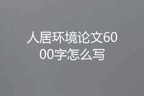 人居环境论文6000字怎么写