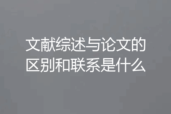 文献综述与论文的区别和联系是什么