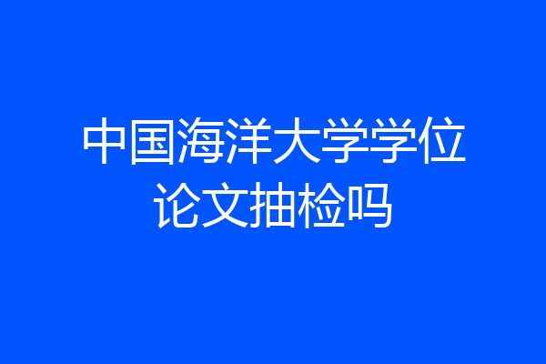 中国海洋大学学位论文抽检吗