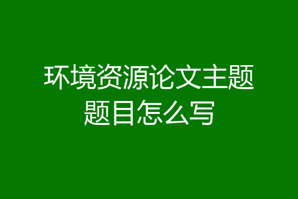 环境资源论文主题题目怎么写