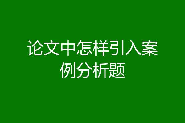 论文中怎样引入案例分析题