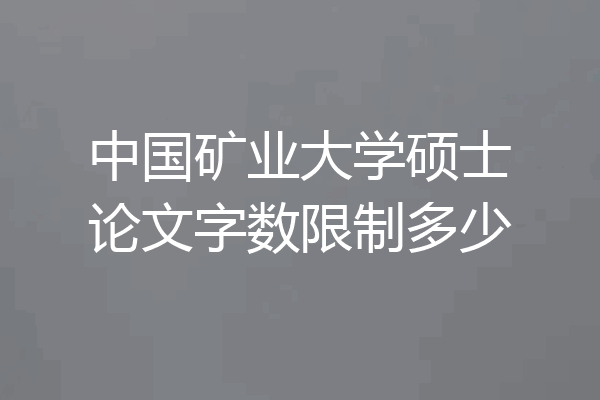 中国矿业大学硕士论文字数限制多少