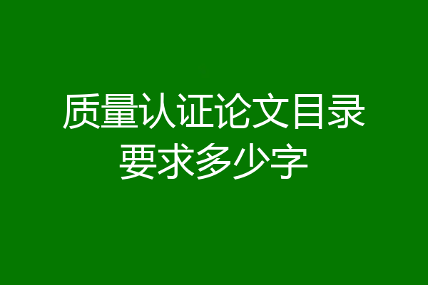 质量认证论文目录要求多少字