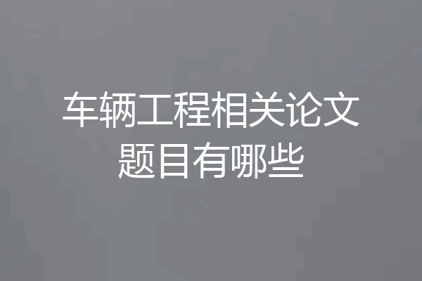 车辆工程相关论文题目有哪些