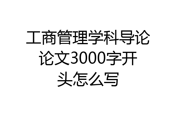工商管理学科导论论文3000字开头怎么写