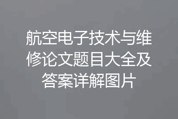 航空电子技术与维修论文题目大全及答案详解图片