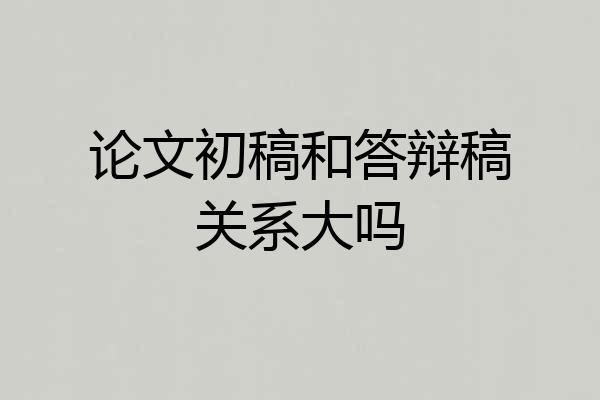 论文初稿和答辩稿关系大吗